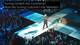 Turning Content into Commerce?
More like turning Customers into Marketers
 