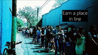 Earn a place
   in line
 