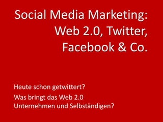 Social Media Marketing:
       Web 2.0, Twitter,
        Facebook & Co.

Heute schon getwittert?
Was bringt das Web 2.0
Unternehmen und Selbständigen?
 
