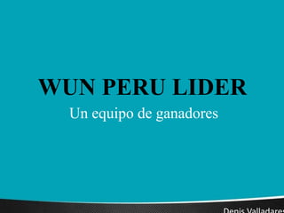 WUN PERU LIDER
Un equipo de ganadores
 