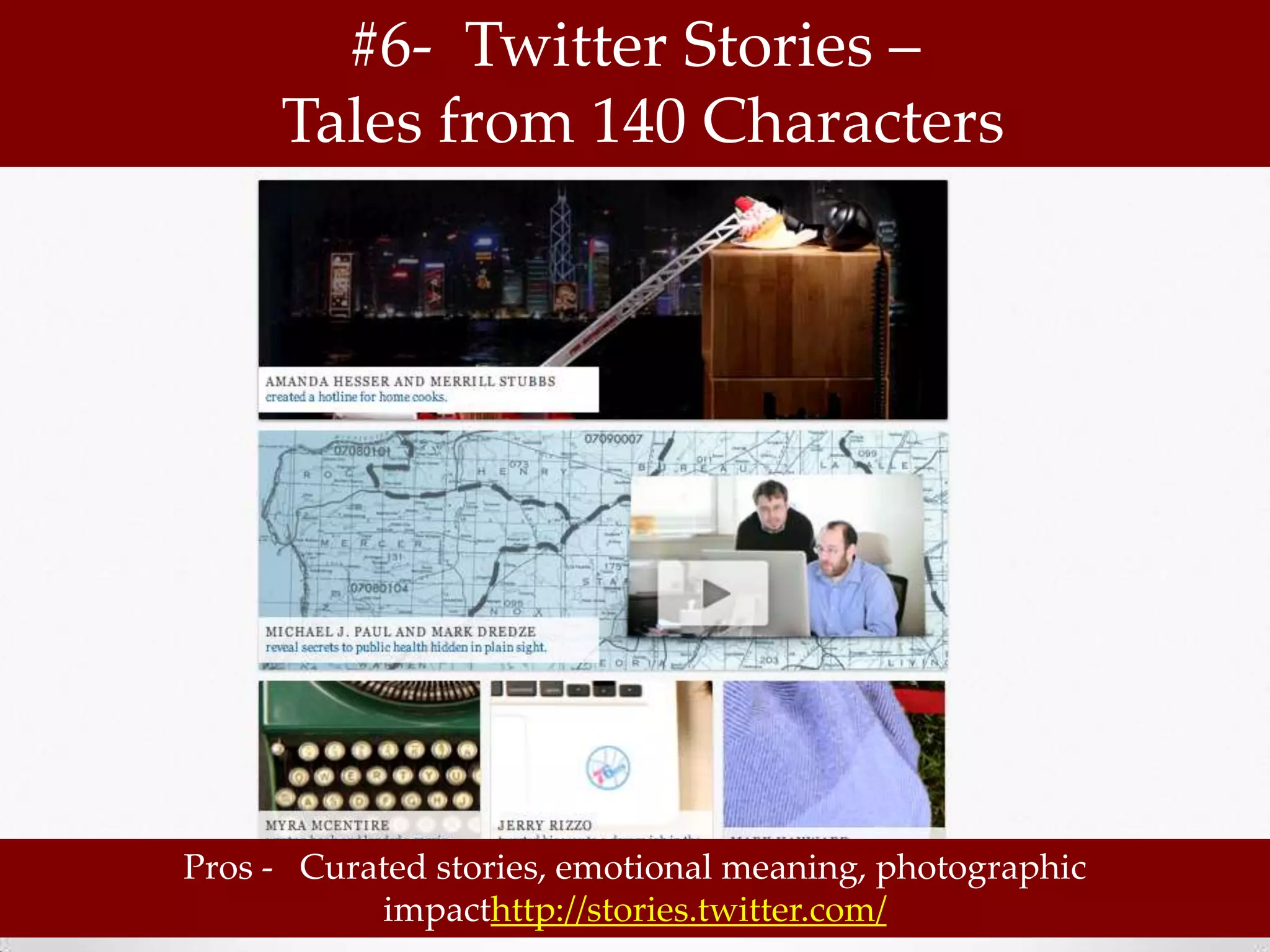 #6- Twitter Stories –
     Tales from 140 Characters




Pros - Curated stories, emotional meaning, photographic
           impacthttp://stories.twitter.com/
 