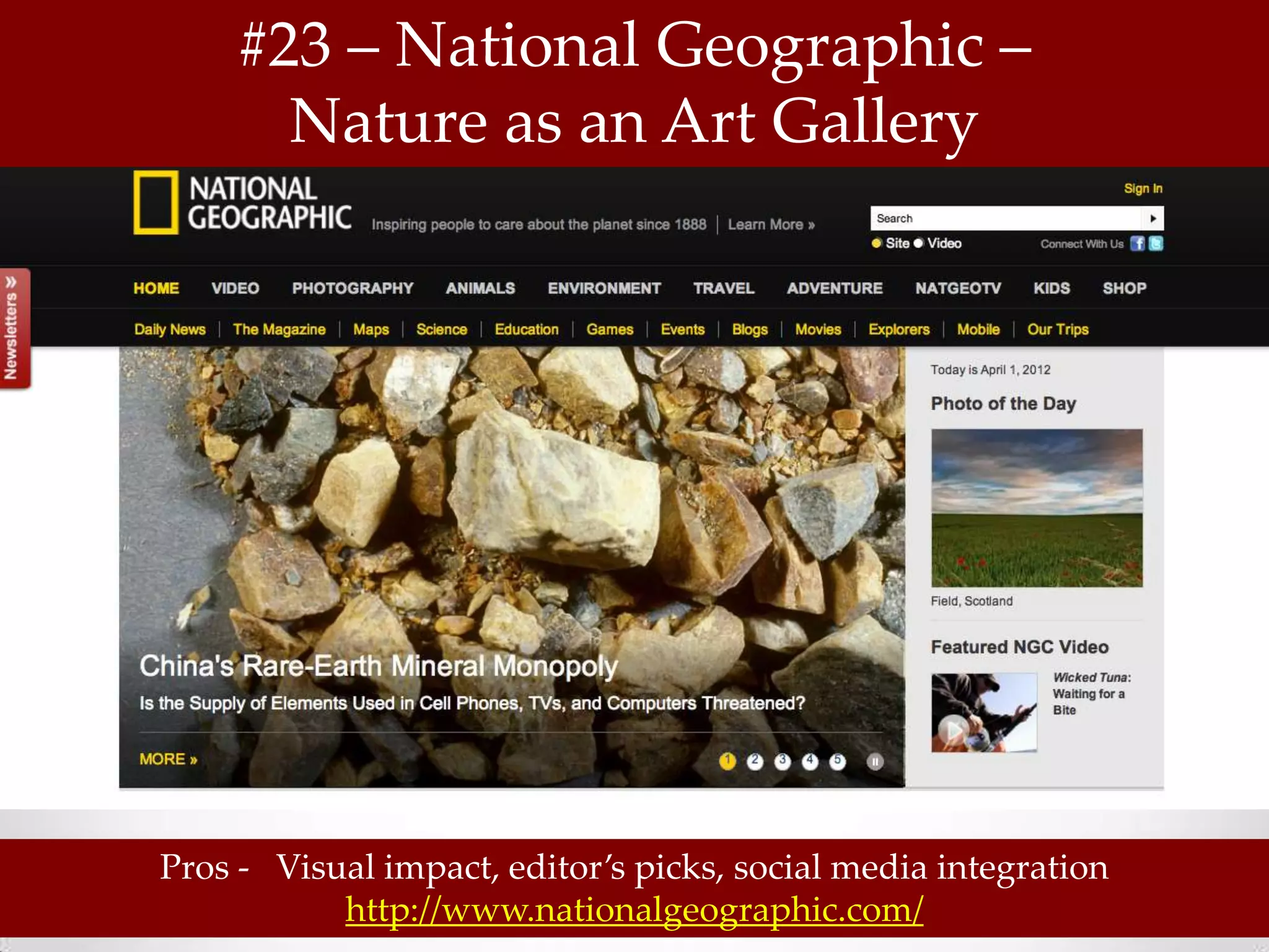 #23 – National Geographic –
       Nature as an Art Gallery




Pros - Visual impact, editor’s picks, social media integration
           http://www.nationalgeographic.com/
 