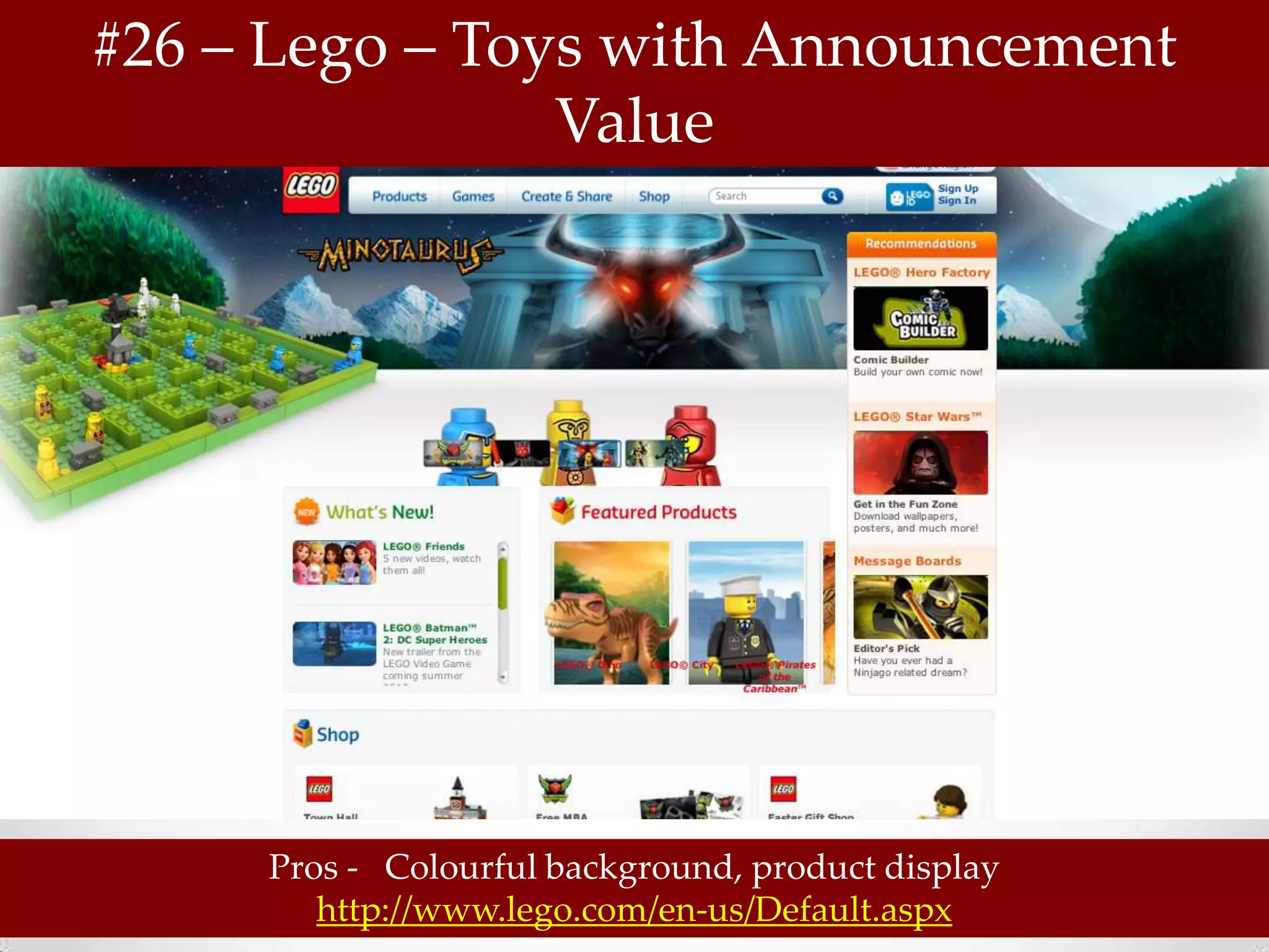 #26 – Lego – Toys with Announcement
                Value




     Pros - Colourful background, product display
        http://www.lego.com/en-us/Default.aspx
 