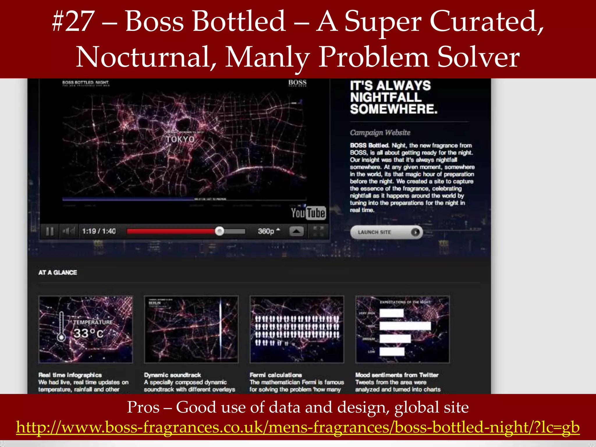 #27 – Boss Bottled – A Super Curated,
      Nocturnal, Manly Problem Solver




              Pros – Good use of data and design, global site
http://www.boss-fragrances.co.uk/mens-fragrances/boss-bottled-night/?lc=gb
 