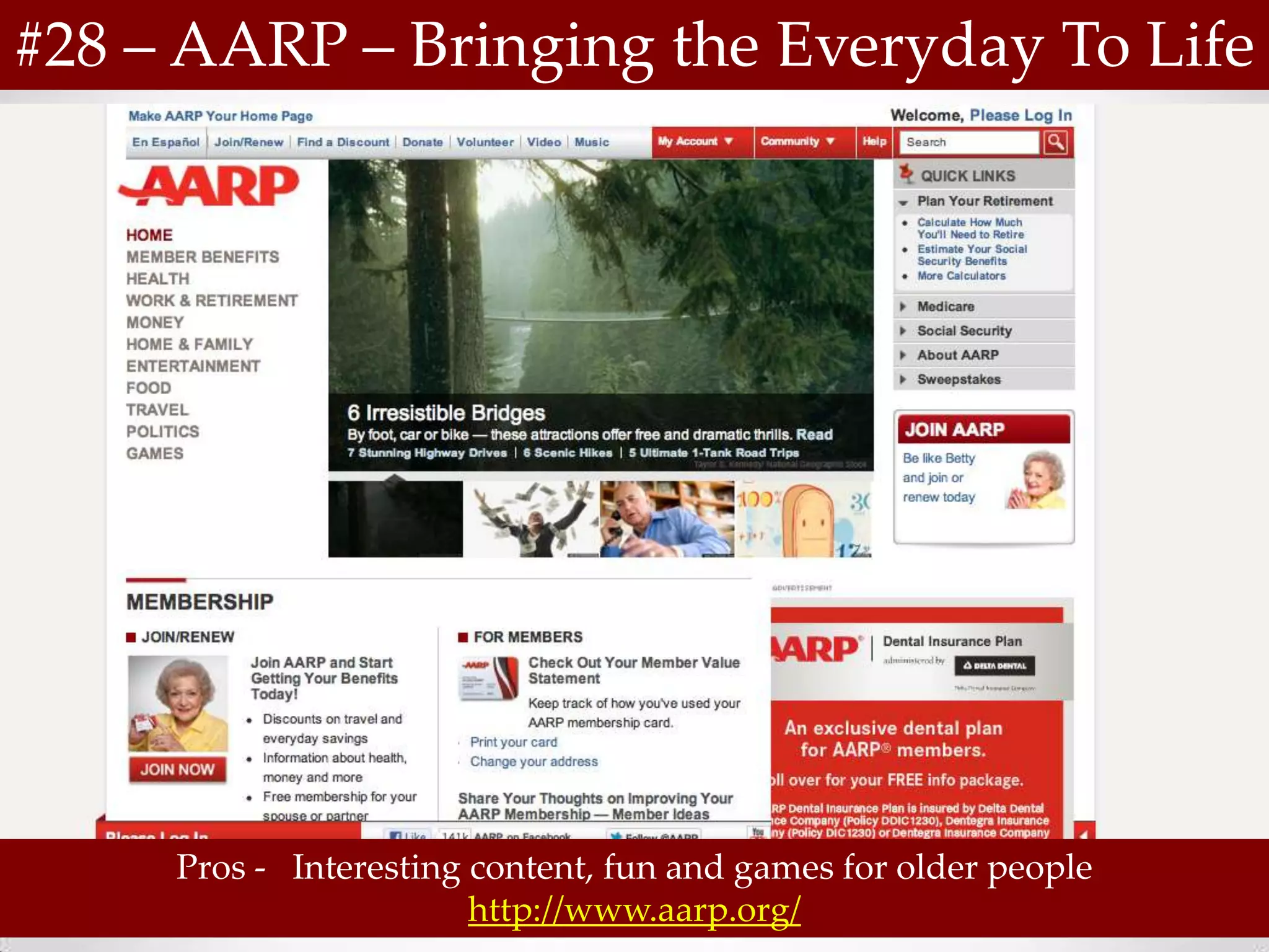 #28 – AARP – Bringing the Everyday To Life




     Pros - Interesting content, fun and games for older people
                        http://www.aarp.org/
 