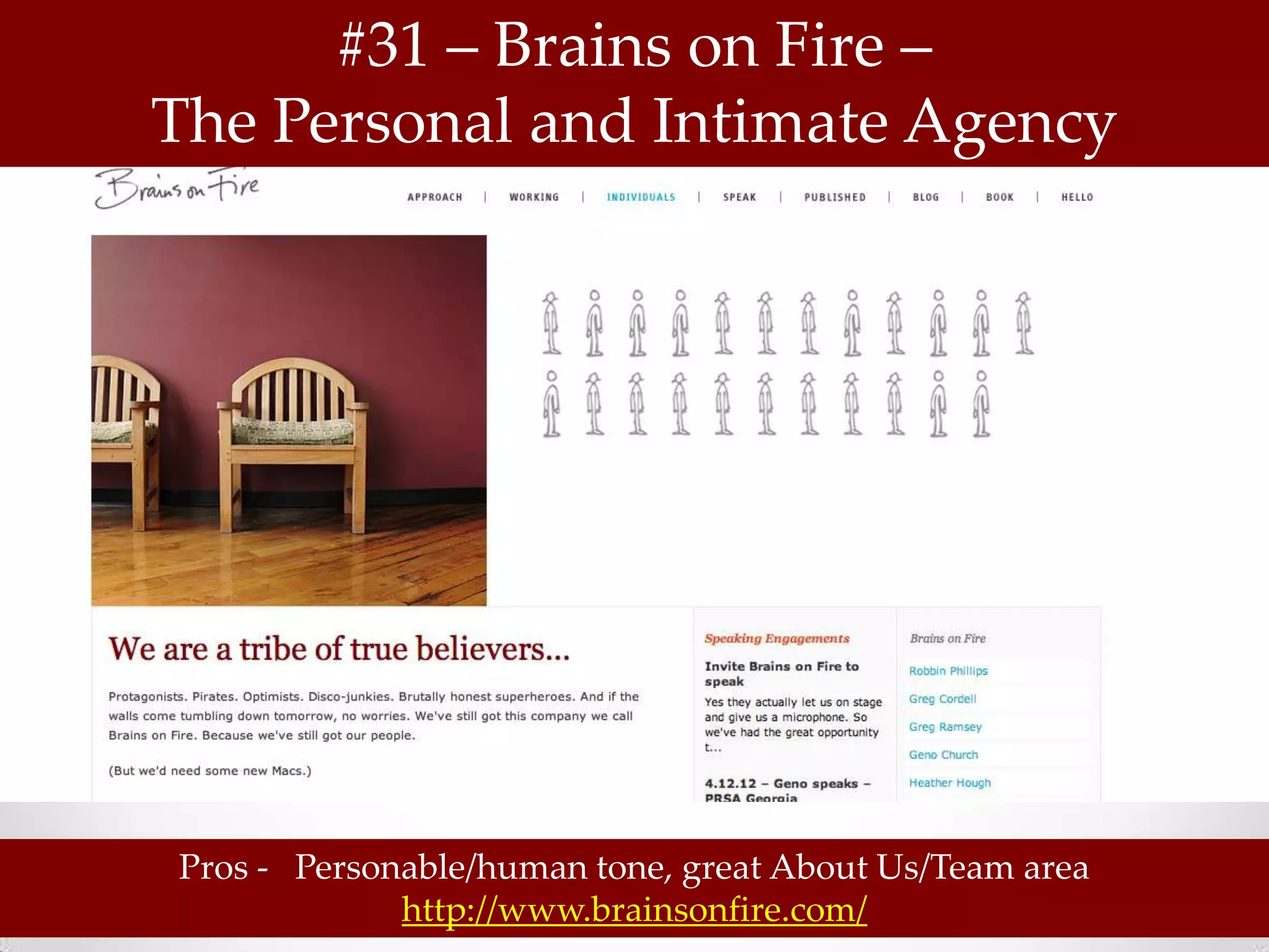 #31 – Brains on Fire –
The Personal and Intimate Agency




Pros - Personable/human tone, great About Us/Team area
             http://www.brainsonfire.com/
 
