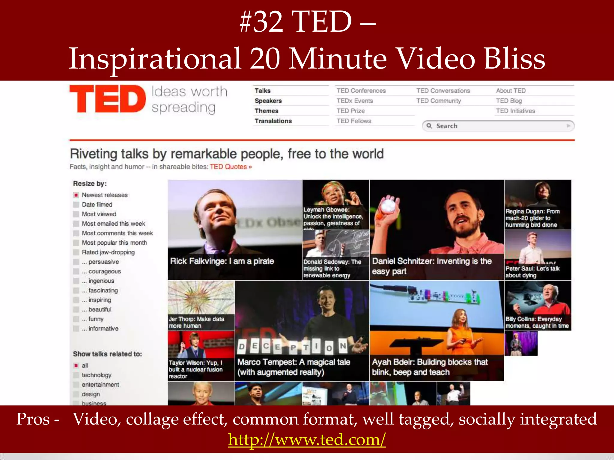 #32 TED –
      Inspirational 20 Minute Video Bliss




Pros - Video, collage effect, common format, well tagged, socially integrated
                             http://www.ted.com/
 