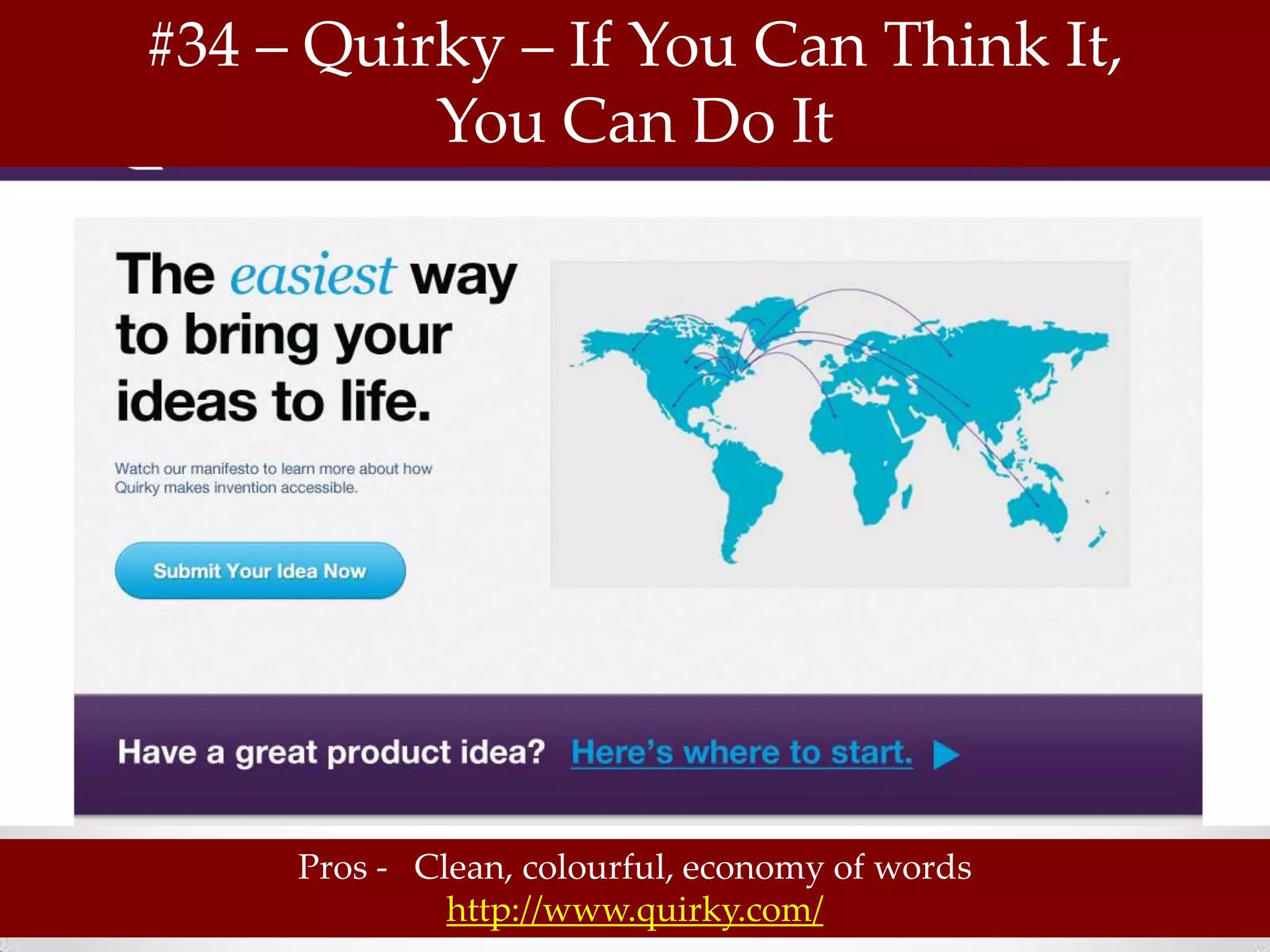 #34 – Quirky – If You Can Think It,
          You Can Do It




     Pros - Clean, colourful, economy of words
              http://www.quirky.com/
 