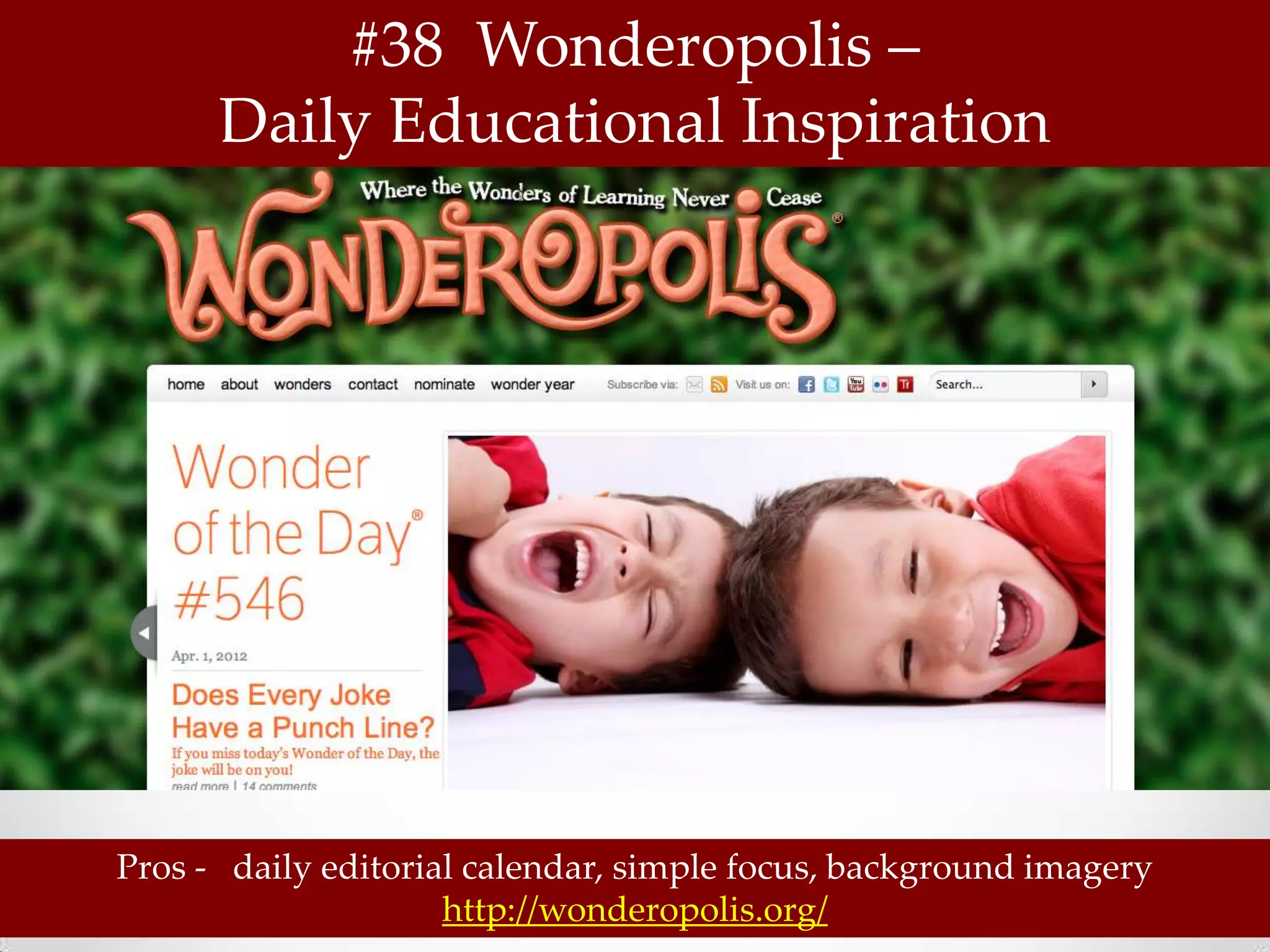 #38 Wonderopolis –
      Daily Educational Inspiration




Pros - daily editorial calendar, simple focus, background imagery
                     http://wonderopolis.org/
 
