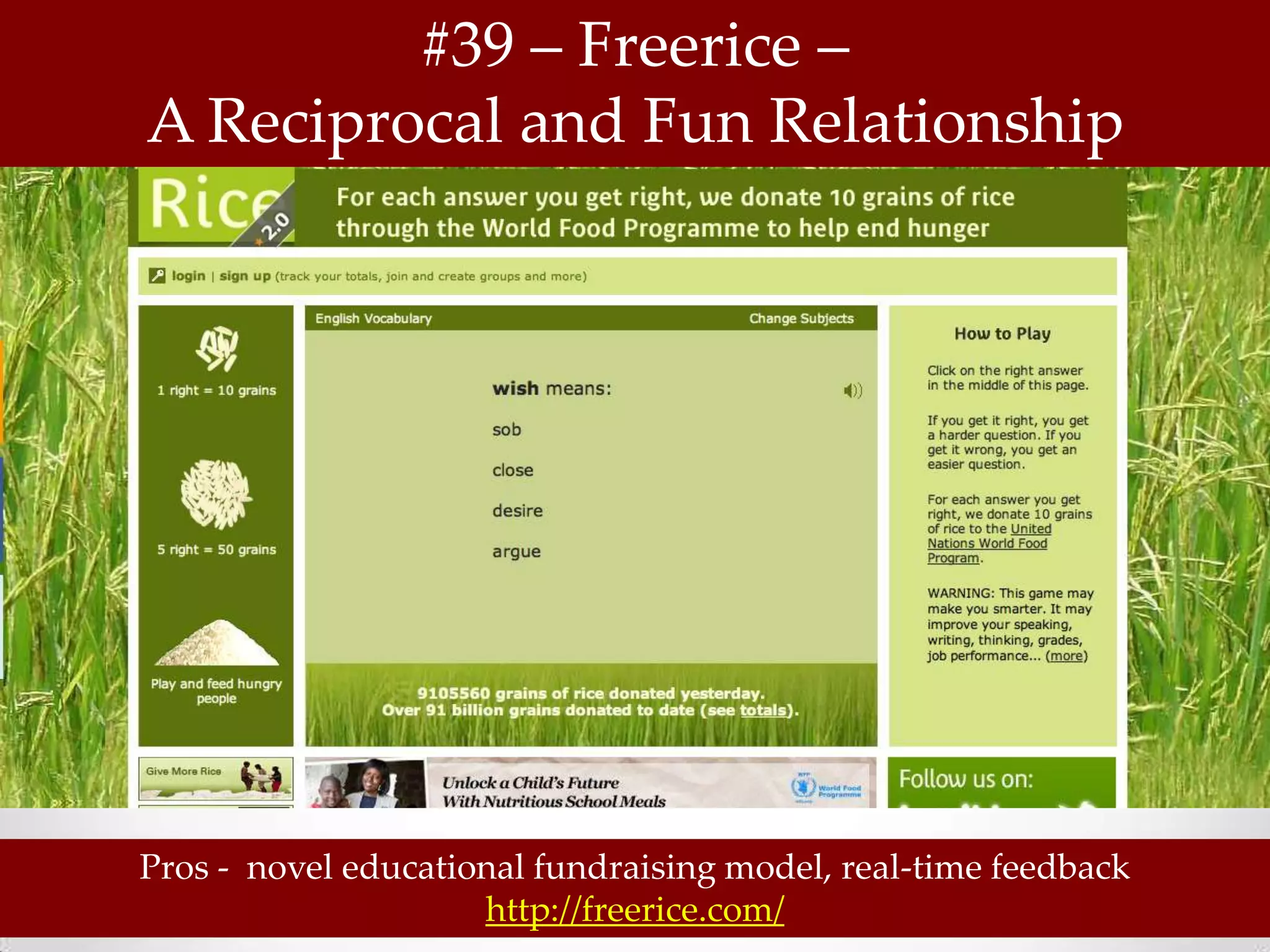#39 – Freerice –
A Reciprocal and Fun Relationship




Pros - novel educational fundraising model, real-time feedback
                     http://freerice.com/
 