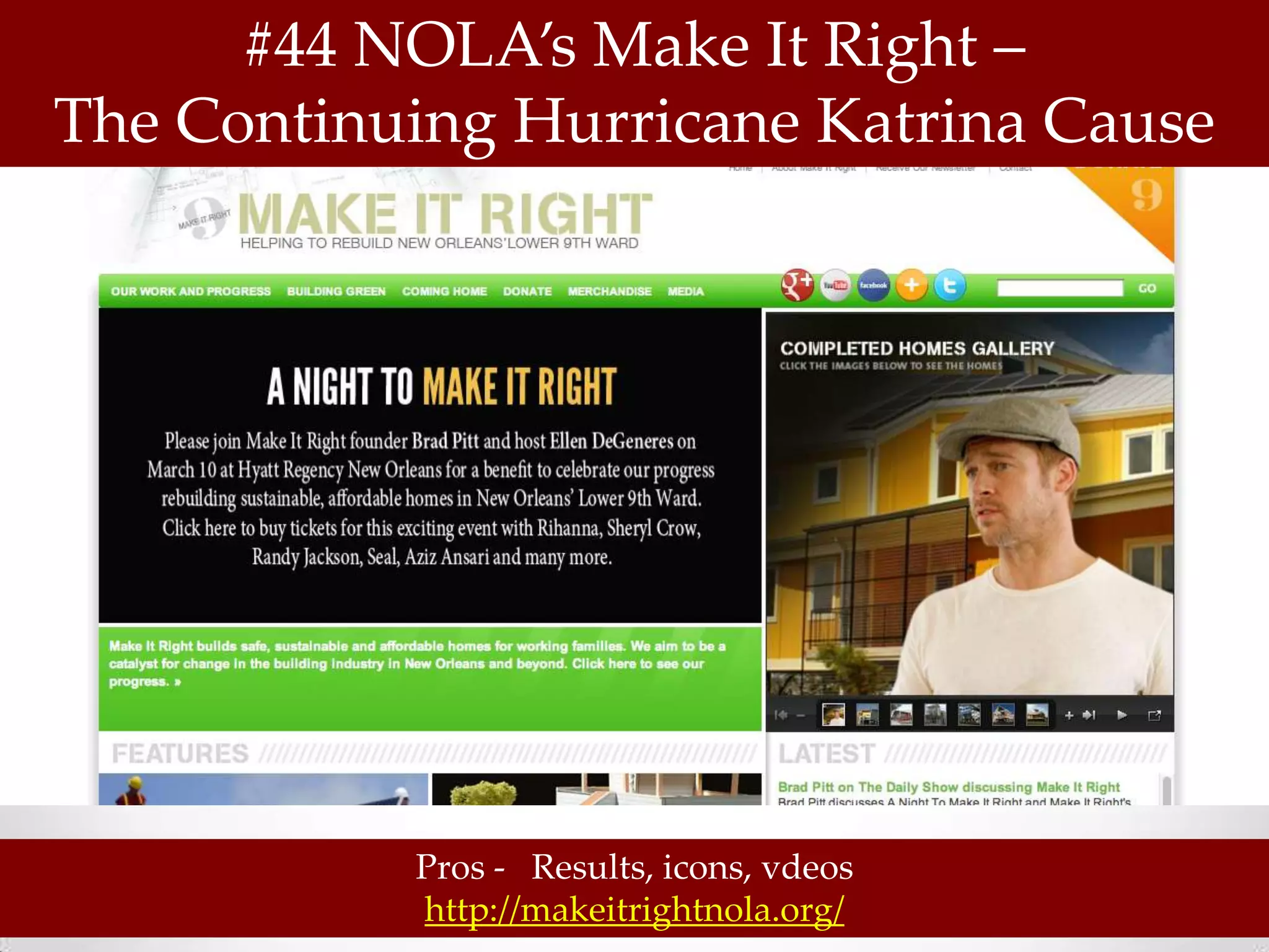 #44 NOLA’s Make It Right –
The Continuing Hurricane Katrina Cause




           Pros - Results, icons, vdeos
           http://makeitrightnola.org/
 