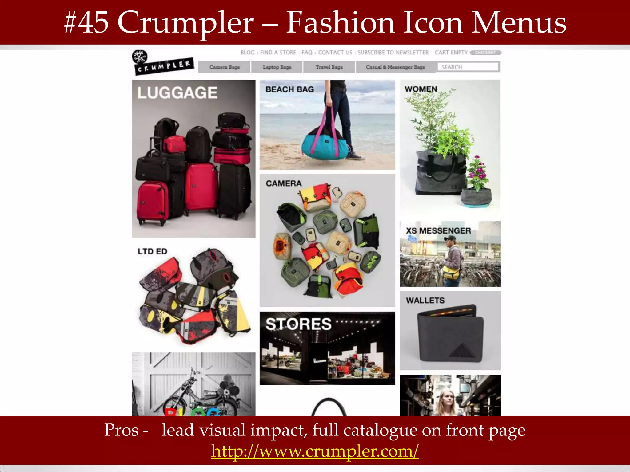 #45 Crumpler – Fashion Icon Menus




  Pros - lead visual impact, full catalogue on front page
               http://www.crumpler.com/
 