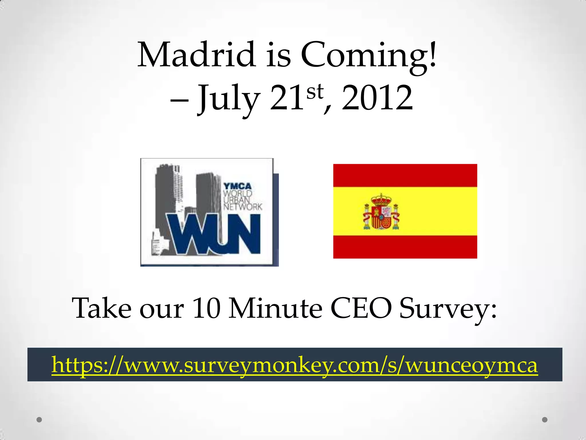 Madrid is Coming!
        – July 21st, 2012




 Take our 10 Minute CEO Survey:
https://www.surveymonkey.com/s/wunceoymca
 