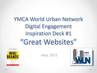 YMCA World Urban Network
   Digital Engagement
   Inspiration Deck #1
  “Great Websites”
         May, 2012
 