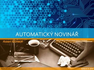 AUTOMATICKÝ NOVINÁŘ
Robert Wünsch
Obrázky převzaty z: http://ottominuti.com/tag/journalism/
 