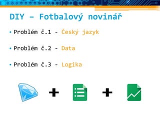 DIY – Fotbalový novinář
• Problém č.1 - Český jazyk
• Problém č.2 - Data
• Problém č.3 - Logika
 