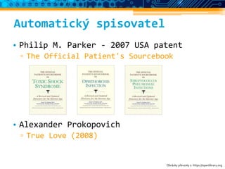 Automatický spisovatel
• Philip M. Parker - 2007 USA patent
▫ The Official Patient's Sourcebook
• Alexander Prokopovich
▫ True Love (2008)
Obrázky převzaty z: https://openlibrary.org
 