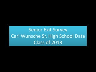 Senior Exit Survey
Carl Wunsche Sr. High School Data
Class of 2013
 