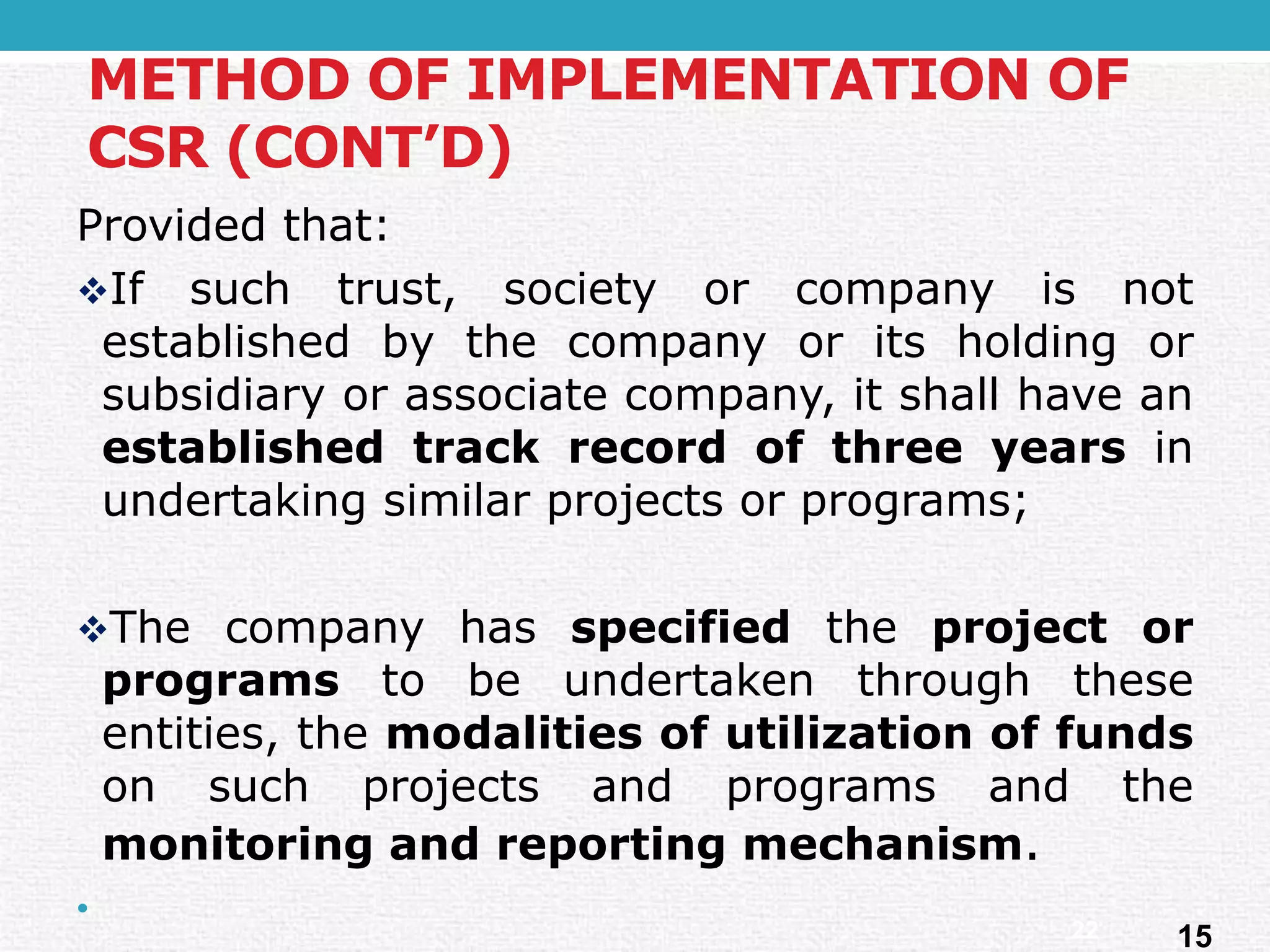 METHOD OF IMPLEMENTATION OF CSR (CONT’D) 
Providedthat: 
Ifsuchtrust,societyorcompanyisnotestablishedbythecompanyoritsholdingorsubsidiaryorassociatecompany,itshallhaveanestablishedtrackrecordofthreeyearsinundertakingsimilarprojectsorprograms; 
Thecompanyhasspecifiedtheprojectorprogramstobeundertakenthroughtheseentities,themodalitiesofutilizationoffundsonsuchprojectsandprogramsandthemonitoringandreportingmechanism. 
• 
1522  