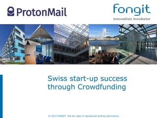 © 2015 FONGIT. Not be used or reproduced without permission.
Swiss start-up success
through Crowdfunding
 