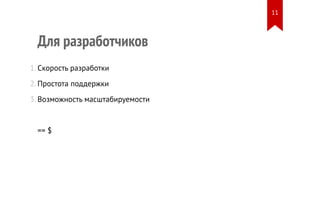 Для разработчиков 
1. Скорость разработки 
2. Простота поддержки 
3. Возможность масштабируемости 
== $ 
11 
 