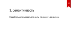 1. Семантичность 
Старайтесь использовать элементы по своему назначению 
13 
 