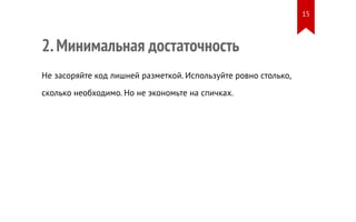 2. Минимальная достаточность 
Не засоряйте код лишней разметкой. Используйте ровно столько, 
сколько необходимо. Но не экономьте на спичках. 
15 
 