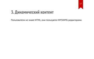 3. Динамический контент 
17 
Пользователи не знают HTML, они пользуются WYSIWYG-редакторами. 
 