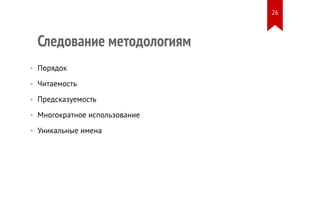 Следование методологиям 
• Порядок 
• Читаемость 
• Предсказуемость 
• Многократное использование 
• Уникальные имена 
26 
 