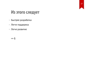 Из этого следует 
• Быстрее разработка 
• Легче поддержка 
• Легче развитие 
== $ 
27 
 