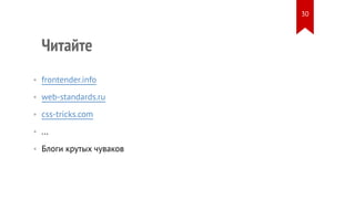 Читайте 
• frontender.info 
• web-standards.ru 
• css-tricks.com 
• ... 
• Блоги крутых чуваков 
30 
 
