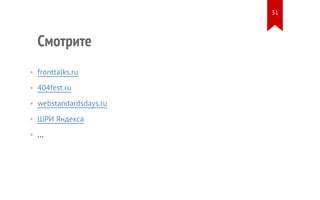 Смотрите 
• fronttalks.ru 
• 404fest.ru 
• webstandardsdays.ru 
• ШРИ Яндекса 
• ... 
31 
 