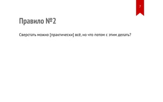 Правило №2 
Сверстать можно [практически] всё, но что потом с этим делать? 
7 
 