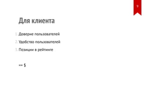 Для клиента 
1. Доверие пользователей 
2. Удобство пользователей 
3. Позиции в рейтинге 
== $ 
9 
 