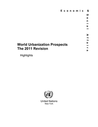 E c o n o m i c        &




                                                 S o c i a l
                                                 A f f a i r s
World Urbanization Prospects
The 2011 Revision
 Highlights




              United Nations
                 New York
 