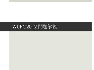 WUPC2012 問題解説
 