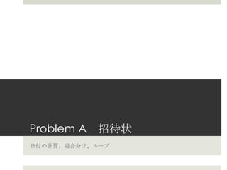 Problem A 　招待状
⽇日付の計算、場合分け、ループ
 