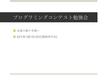 プログラミングコンテスト勉強会

¤  毎週⽉月曜⽇日  9:30〜～

¤  63号館  5階  05-23室(鷲崎研究室)
 