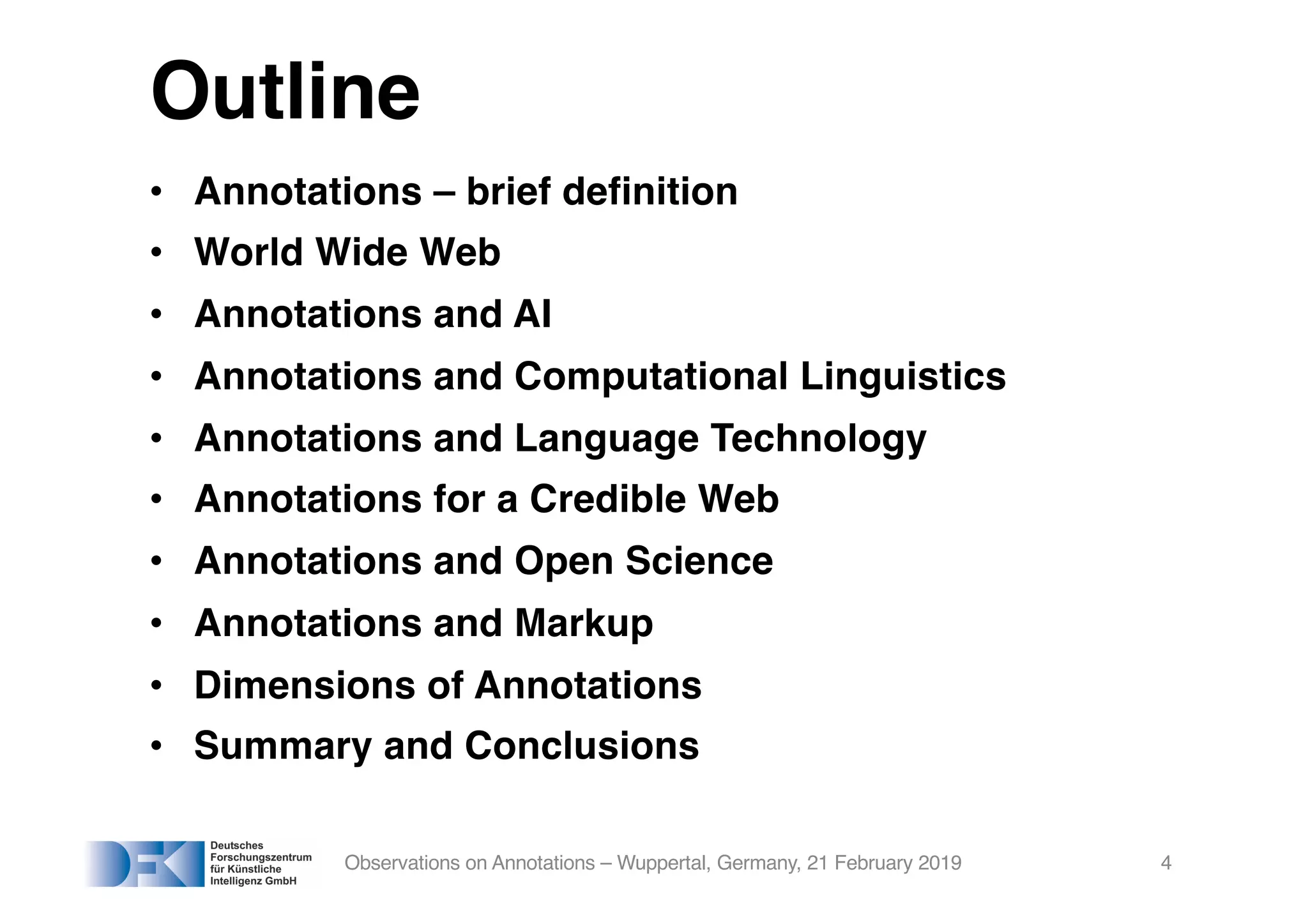 Outline
• Annotations – brief definition
• World Wide Web
• Annotations and AI
• Annotations and Computational Linguistics
• Annotations and Language Technology
• Annotations for a Credible Web
• Annotations and Open Science
• Annotations and Markup
• Dimensions of Annotations
• Summary and Conclusions
Observations on Annotations – Wuppertal, Germany, 21 February 2019 4
 