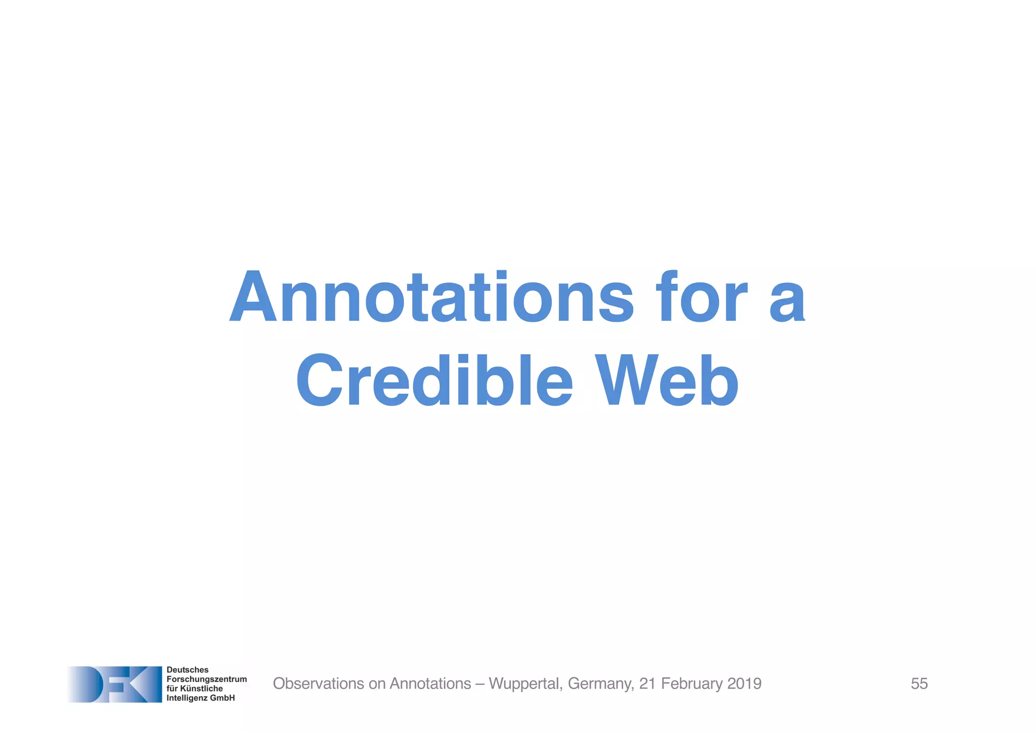 Annotations for a
Credible Web
Observations on Annotations – Wuppertal, Germany, 21 February 2019 55
 