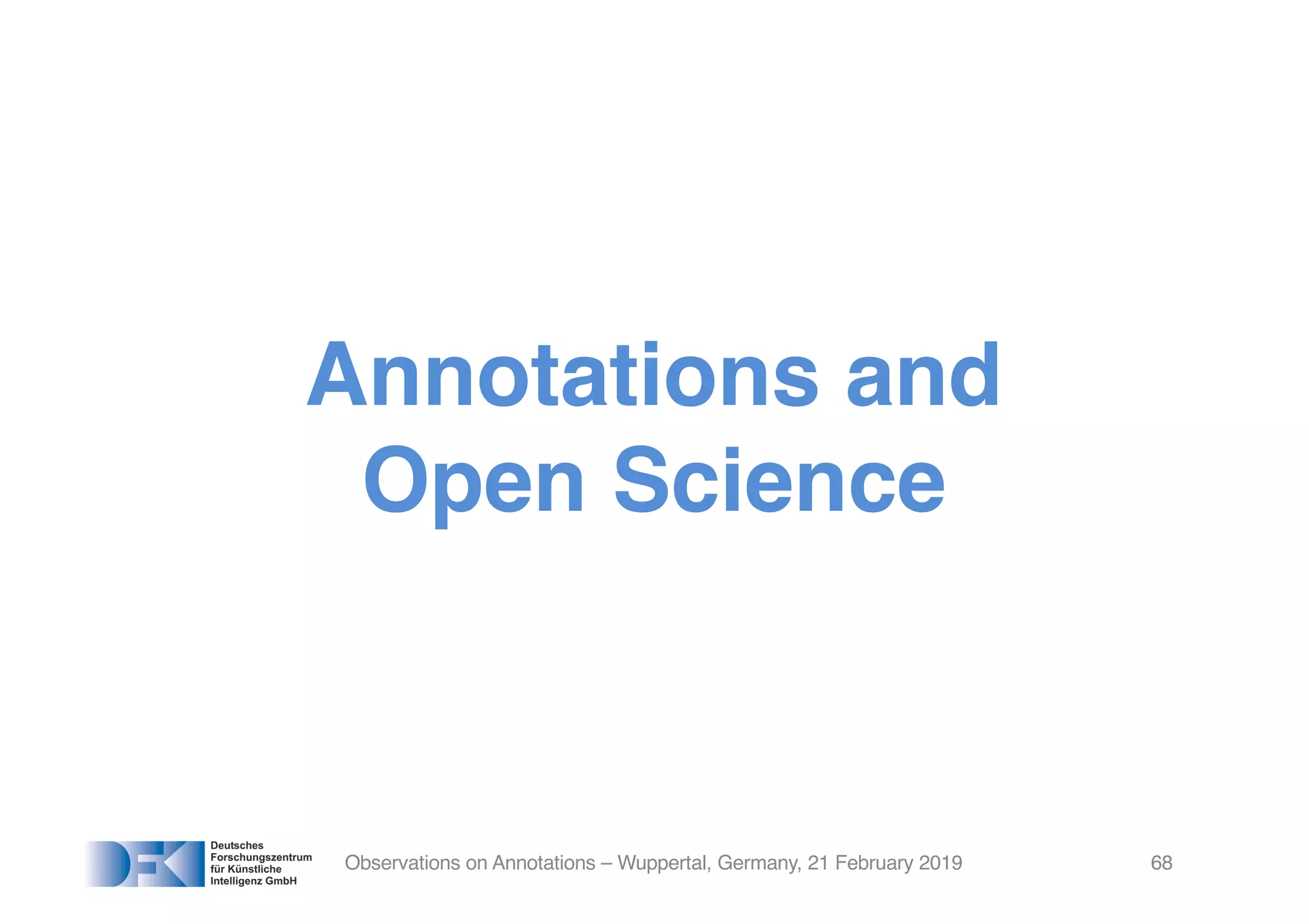 Annotations and
Open Science
Observations on Annotations – Wuppertal, Germany, 21 February 2019 68
 