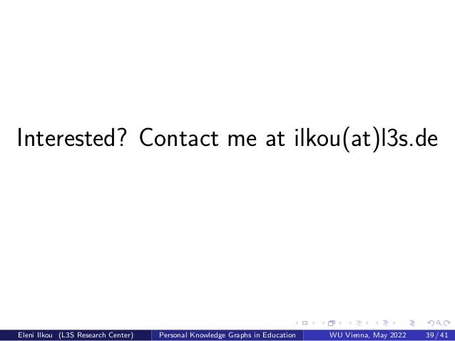 Interested? Contact me at ilkou(at)l3s.de
Eleni Ilkou (L3S Research Center) Personal Knowledge Graphs in Education WU Vienna, May 2022 39 / 41
 
