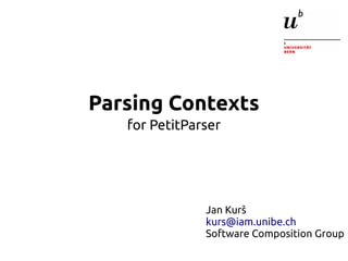 Parsing Contexts 
for PetitParser 
Jan Kurš 
kurs@iam.unibe.ch 
Software Composition Group 
 