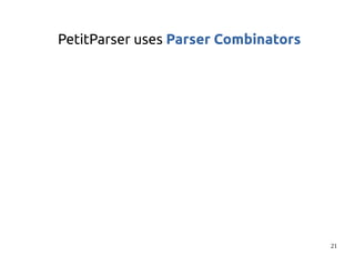 21 
PetitParser uses Parser Combinators 
 
