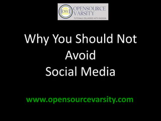 Why You Should Not
Avoid
Social Media
www.opensourcevarsity.com
 