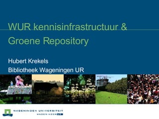 WUR kennisinfrastructuur & Groene Repository Hubert Krekels Bibliotheek Wageningen UR 