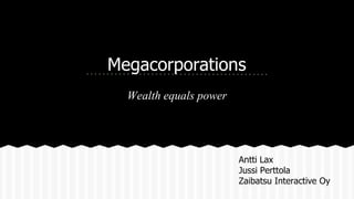 Megacorporations
Wealth equals power
Antti Lax
Jussi Perttola
Zaibatsu Interactive Oy
 
