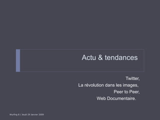 Actu & tendances  Twitter, La révolution dans les images,  Peer to Peer, Web Documentaire.  