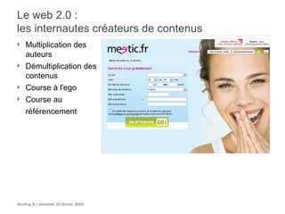 Le web 2.0 :  les internautes créateurs de contenus Multiplication des auteurs Démultiplication des contenus  Course à l'ego Course au référencement   