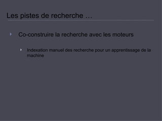 Les pistes de recherche …  Co-construire la recherche avec les moteurs  Indexation manuel des recherche pour un apprentissage de la machine  